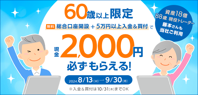 60歳以上のお客様限定！
口座開設＆ご入金・お取引で2,000円プレゼント！