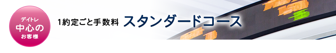 デイトレ中心の　1約定ごと手数料 スタンダードコース