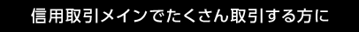 信用取引メインでたくさん取引する方に