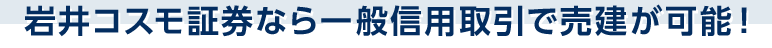 岩井コスモ証券なら一般信用取引で売建が可能！