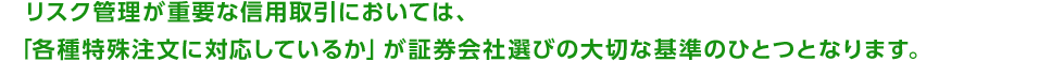 リスク管理が重要な信用取引においては、「各種特殊注文に対応しているか」が証券会社選びの大切な基準のひとつとなります。