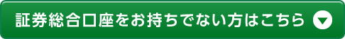 証券総合口座をお持ちでない方はこちら