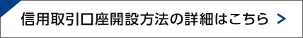 信用取引口座開設方法の詳細はこちら