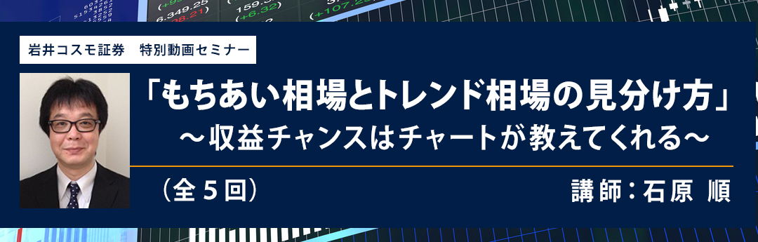 岩井コスモ証券 特別動画セミナー 石原順 もちあい相場とトレンド相場の見分け方 岩井コスモ証券