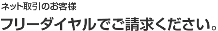 ネット取引のお客様 フリーダイヤルでご請求ください。