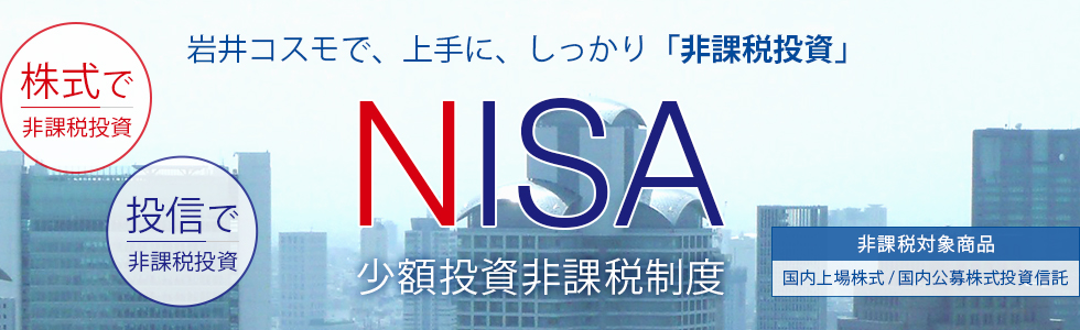 岩井コスモで、上手に、しっかり[非課税投資]NISA＜ニーサ＞少額投資非課税制度(株式で非課税投資)(投信で非課税投資)非課税投資対象商品「国内上場株式／国内公募株式投資信託」