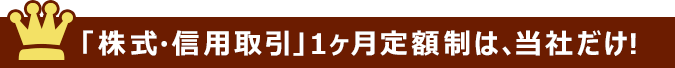 「株式・信用取引」1ヶ月定額制は、当社だけ!