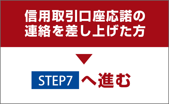 信用取引口座応諾の連絡を差し上げた方→STEP7へ進む