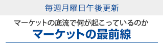 毎週月曜日午後更新-マーケットの底流で何が起こっているのかマーケットの最前線